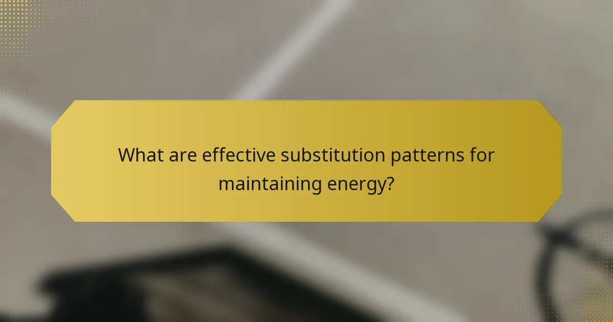 What are effective substitution patterns for maintaining energy?